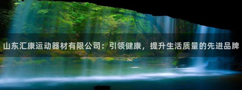 意昂4娱乐下载:山东汇康运动器材有限公司:引领健康,提升生活