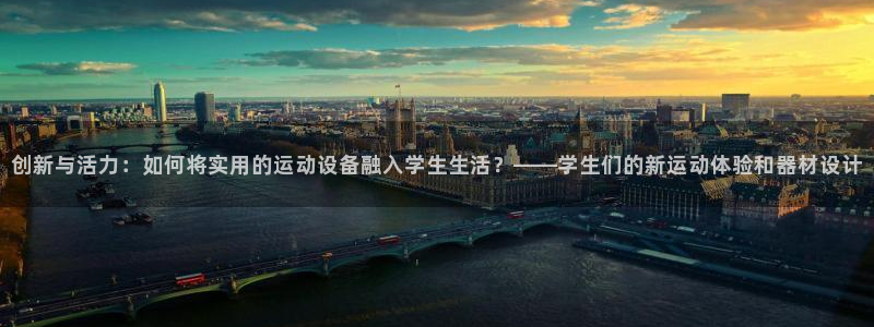 意昂4新能源:创新与活力:如何将实用的运动设备融入学生生活?