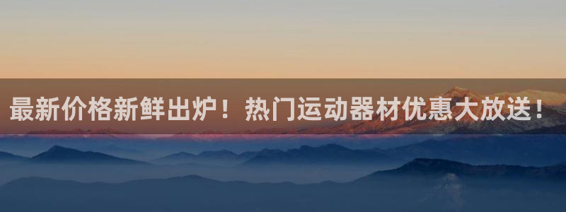 意昂体育4平台是正规平台吗:最新价格新鲜出炉!热门运动器材优